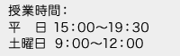 授業時間：平日　15：00～19：30　土曜日　9：00～12：00